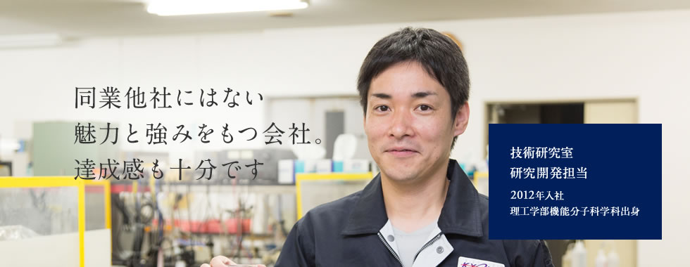 【同業他社にはない 魅力と強みをもつ会社。 達成感も十分です】技術研究室 研究開発担当 2012年入社 理工学部機能分子科学科出身